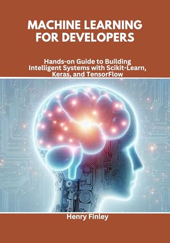 Machine Learning for Developers: Hands-on Guide to Building Intelligent Systems with Scikit-Learn, Keras, and TensorFlow (English Edition)