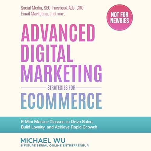 Advanced Digital Marketing Strategies for Ecommerce: 9 Mini Master Classes to Drive Sales, Build Loyalty, and Achieve Rapid Growth