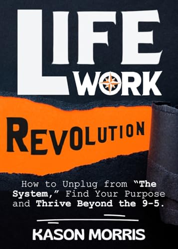 Life Work Revolution: How to Unplug from “The System,” Find Your Purpose, and Thrive Beyond the 9-5.