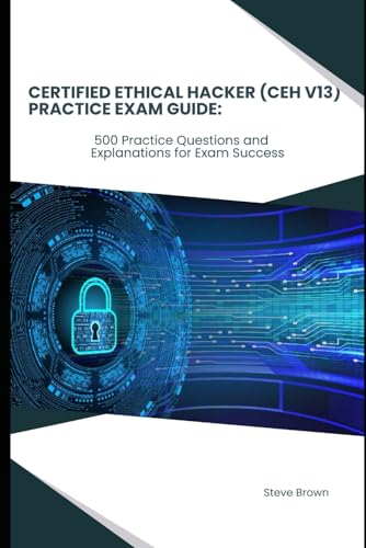 Certified Ethical Hacker (CEH V13) Practice Exam Guide:: 500 Practice Questions and Explanations for Exam Success