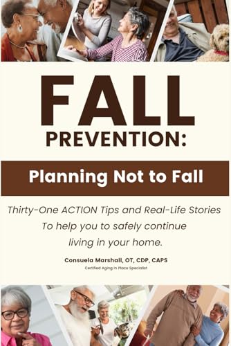 FALL PREVENTION: Planning Not To Fall: Thirty-One Action Tips and Real-Life Stories To Help You To Safely Continue Living In Your Home.