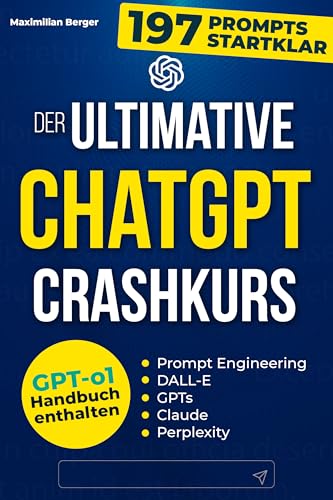 Der ultimative ChatGPT Crashkurs: KI meistern mit Claude, DALL-E und Perplexity. Entdecken Sie die verborgenen Geheimnisse des Prompt Engineerings für maximale Produktivität und Automatisierung