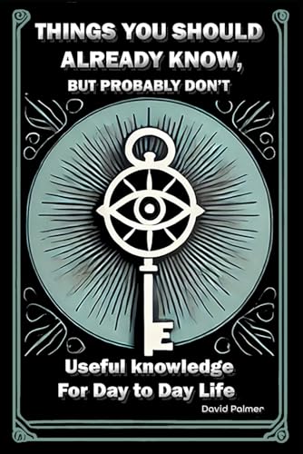 Things you should already know, but probably don't.: Useful knowledge for day to day life