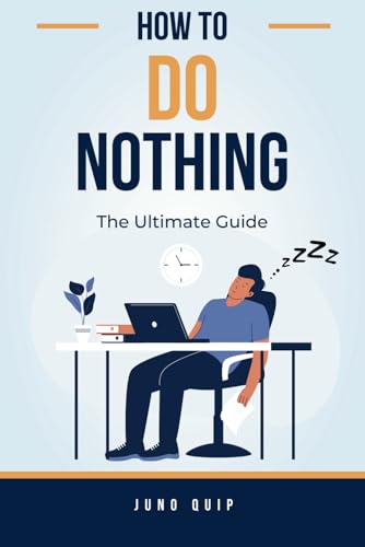 How to Do Nothing (The Ultimate Guide): A book filled with instructions on how to literally do nothing in the funniest ways possible