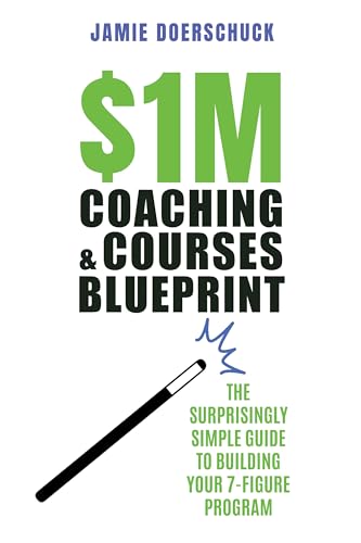 $1M Coaching & Courses Blueprint: Step-by-Step to 7-Figure Success—Surprisingly Easy and Proven Insider Marketing, and Sales Tips to Increase Profits and Charge 10x More for Your Coaching Programs