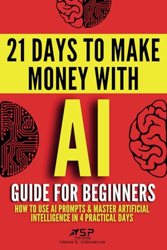 AI Guide for Beginners: How to Use AI Prompts & Master Artificial Intelligence in 4 Practical Days (21 Days To Make Money With AI)