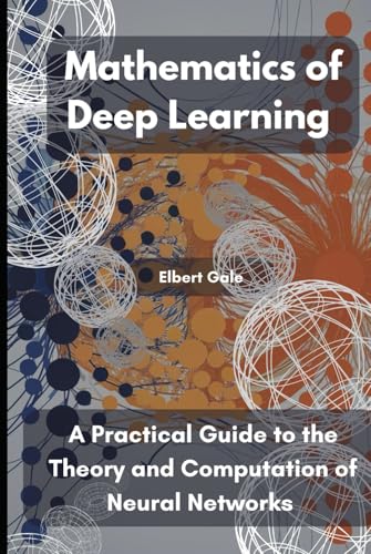 Mathematics of Deep Learning: A Practical Guide to the Theory and Computation of Neural Networks