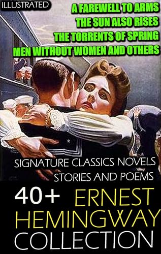 40+ Ernest Hemingway Collection. Signature Classics Novels, Stories and Poems. Illustrated: A Farewell to Arms, The Sun Also Rises, The Torrents of Spring, Men Without Women and others
