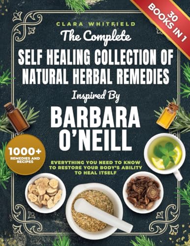 The Complete Self Healing Collection of Natural Herbal Remedies Inspired by Barbara O'Neill: Everything You Need to Know to Restore Your Body’s Ability to Heal Itself