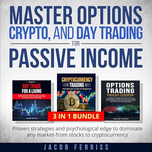 Master Options, Crypto, and Day Trading for Passive Income: Proven Strategies and Psychological Edge to Dominate Any Market - From Stocks to Cryptocurrency
