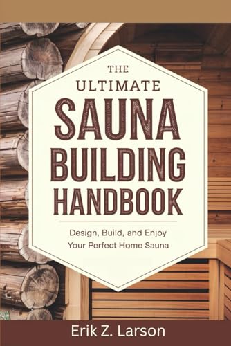 The Ultimate Sauna Building Handbook: Design, Build, and Enjoy Your Perfect Home Sauna