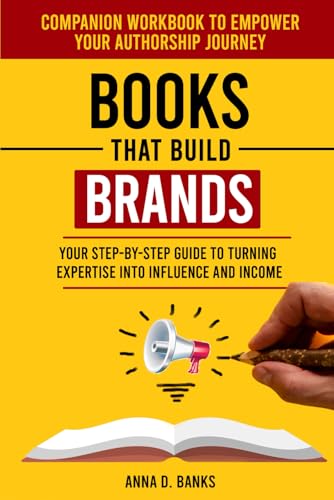 Books That Build BRANDS Your Step-by-Step Guide to Turning Expertise Into Influence and Income: Companion Workbook to Empower Your Authorship Journey