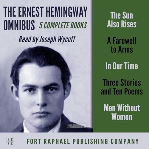 The Ernest Hemingway Omnibus: Five Complete Books!: The Sun Also Rises; A Farewell to Arms; In Our Time; Three Stories & Ten Poems; Men Without Women (Unabridged Edition)