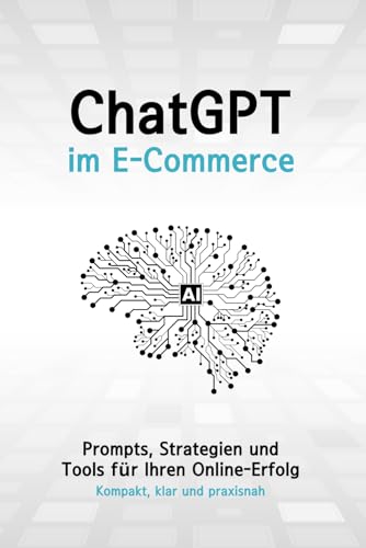 ChatGPT im E-Commerce | Prompts, Strategien und Tools für Ihren Online-Erfolg: Kompakt, klar und praxisnah