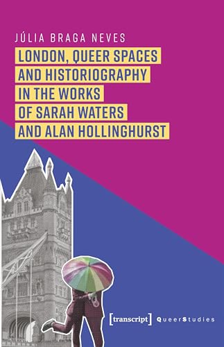 London, Queer Spaces and Historiography in the Works of Sarah Waters and Alan Hollinghurst (Queer Studies Book 22)