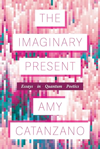The Imaginary Present: Essays in Quantum Poetics (Poets On Poetry)