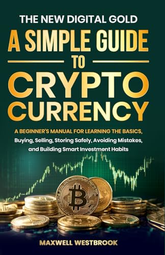The New Digital Gold: A Simple Guide to Cryptocurrency: A Beginner's Manual for Learning the Basics, Buying, Selling, Storing Safely, Avoiding Mistakes, and Building Smart Investment Habits