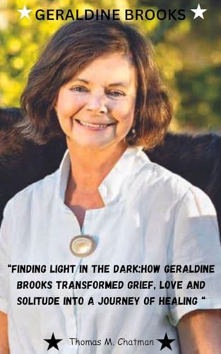 GERALDINE BROOKS: "Finding Light in the Dark: How Geraldine Brooks Transformed Grief, Love, and Solitude into a Journey of Healing”