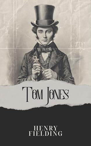 Tom Jones: The Classic Historical Satire Novel by Henry Fielding (Annotated) : Annotated with a Detailed Biography, Literary Analysis of the Author’s Work, and Added Historical Context