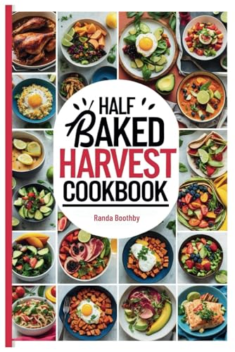 Half Baked Harvest Cookbook: Delicious Recipes, Including Nutritional Values, Health Benefits, Meal plan