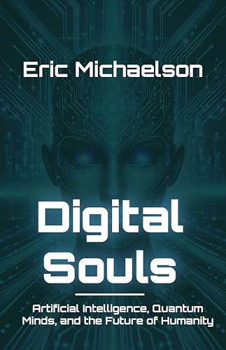 Digital Souls: Artificial Intelligence, Quantum Minds, and the Future of Humanity