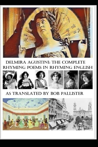 Delmira Agustini: The Complete Rhyming Poems in Rhyming English As translated by Bob Pallister: As translated by Bob Pallister