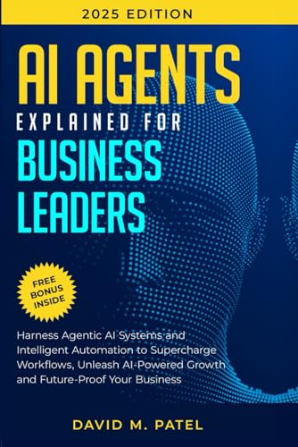 AI Agents Explained for Business Leaders: Harness Agentic AI Systems and Intelligent Automation to Supercharge Workflows, Unleash AI-Powered Growth ... AI & Chat GPT Mastery Series, Band 5)