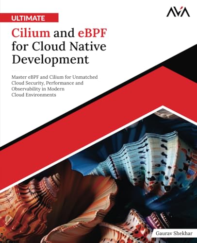Ultimate-Cilium-and-eBPF-for-Cloud-Native-Development: Master eBPF and Cilium for Unmatched Cloud Security, Performance and Observability in Modern Cloud Environments (English Edition)