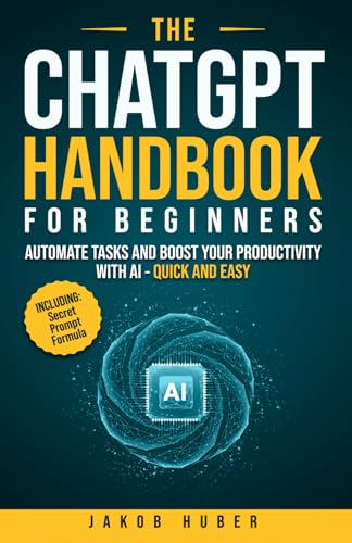 The ChatGPT Handbook for Beginners: Automate Tasks and Boost Your Productivity With AI - Quick and Easy