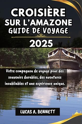 CROISIÈRE SUR L’AMAZONE GUIDE DE VOYAGE 2025: Votre compagnon de voyage pour des souvenirs durables, des aventures inoubliables et une expérience unique. ... Inoubliables du Monde") (French Edition)