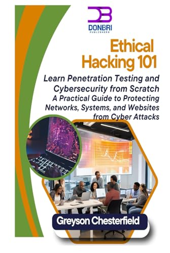 Ethical Hacking 101: Learn Penetration Testing and Cybersecurity from Scratch A Practical Guide to Protecting Networks, Systems, and Websites from Cyber Attacks