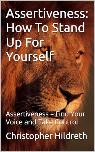 Assertiveness: How To Stand Up For Yourself: Assertiveness – Find Your Voice and Take Control