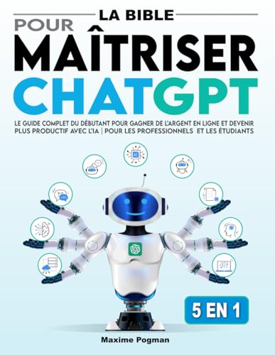 La Bible pour Maîtriser ChatGPT: Le Guide Complet du Débutant pour Gagner de l’Argent en Ligne et Devenir Plus Productif avec l’IA | Pour les professionnels et les étudiants