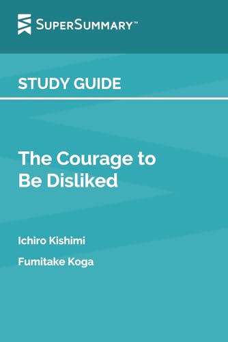 Study Guide: The Courage to Be Disliked by Ichiro Kishimi, Fumitake Koga (SuperSummary)