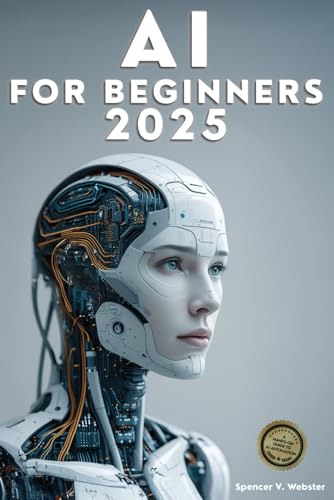 AI For Beginners 2025: A Hands-On Guide to AI Automation: Packed with Practical Exercises, Real-World Examples, and Step-by-Step Strategies to Boost Productivity and Scale Your Business