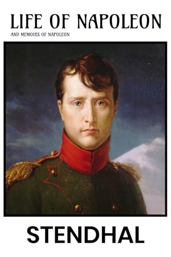 Life of Napoleon by Stendhal: Including His 1836 Memoirs of Napoleon