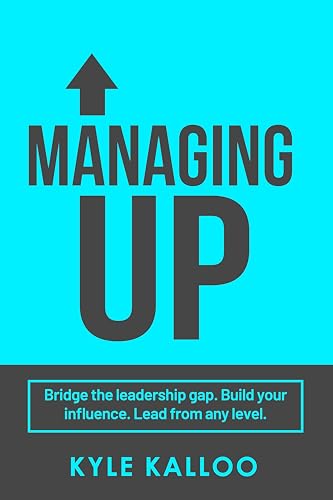MANAGING UP: Instead of Waiting for Leadership to Change