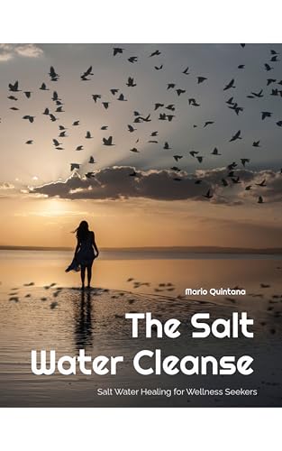The Salt Water Cleanse: Salt Water Healing for Wellness Seekers