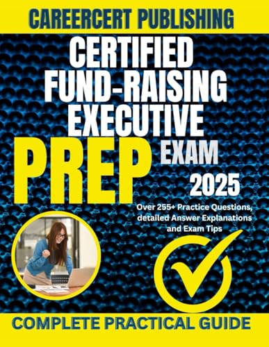 CERTIFIED FUND-RAISING EXECUTIVE EXAM PREP 2025: Over 255+ Practice Questions, detailed Answer Explanations and Exam Tip