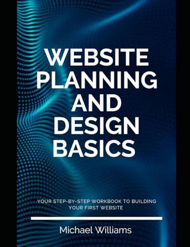 Website planning and design basics: A step-by-step workbook to building your first website