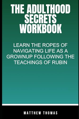 The Adulthood secrets Workbook: Learn the ropes of navigating Life as a grownup following the teachings of Rubin