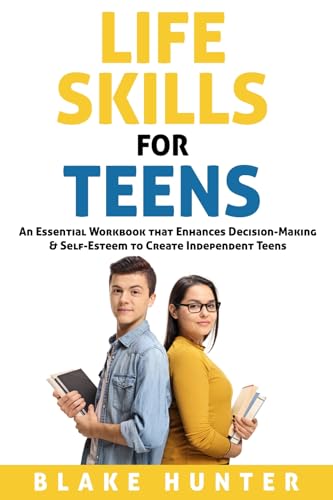 Life Skills for Teens: An Essential Workbook that Enhances Decision-Making & Self-Esteem to Create Independent Teens