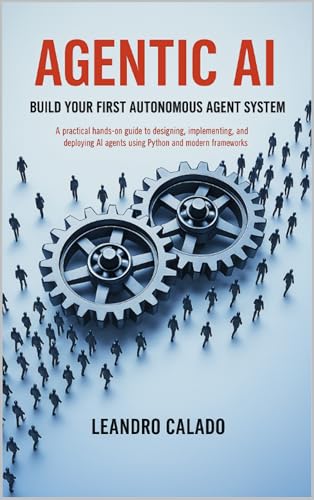 Agentic AI: Build Your First Autonomous Agent System: A Practical Hands-On Guide to Designing, Implementing, and Deploying AI Agents Using Python and Modern Frameworks