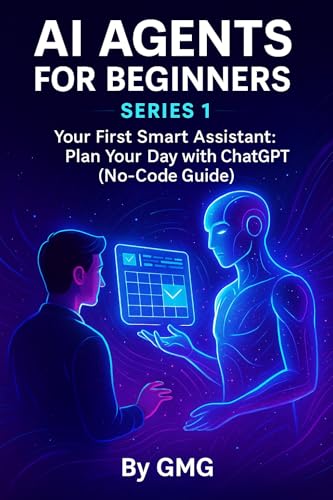 AI Agents for Beginners – Series 1 (Visual Edition): Step-by-Step Guide to Building Your Own Smart Assistant with ChatGPT — No Coding, Just Pictures & Plain Language