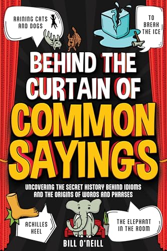 Behind the Curtain of Common Sayings: Uncovering the Secret History Behind Idioms, Origins of Words and Phrases