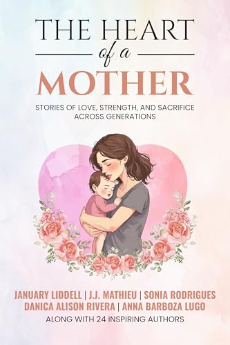The Heart of a Mother: Stories of Love, Strength, and Sacrifice Across Generations