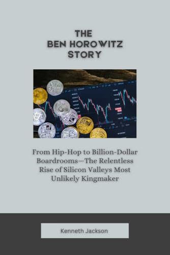 The Ben Horowitz Story: From Hip-Hop to Billion-Dollar Boardrooms—The Relentless Rise of Silicon Valleys Most Unlikely Kingmaker (Titans of Industry: Influential ... Investors & Business Owners Book 25)