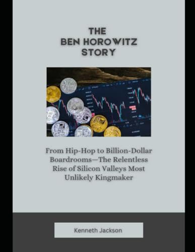 The Ben Horowitz Story: From Hip-Hop to Billion-Dollar Boardrooms—The Relentless Rise of Silicon Valleys Most Unlikely Kingmaker (Titans of Industry: ... Investors & Business Owners, Band 25)
