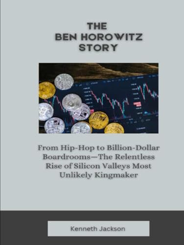 The Ben Horowitz Story: From Hip-Hop to Billion-Dollar Boardrooms—The Relentless Rise of Silicon Valleys Most Unlikely Kingmaker (Titans of Industry: Influential American Investors & Business Owners)