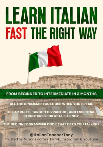 Learn Italian Fast The Right Way - From Beginner to Intermediate in 3 Months: Grammar, Vocabulary, and Sentence Structure For Everyday Use and Travel